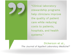 Graphic showing a quote from Dickerson et al., The Journal of Applied Laboratory Medicine, stating, "Clinical laboratory stewardship programs help clinicians improve the quality of patient care while reducing costs to patients, hospitals, and health systems."