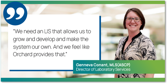 Graphic showing a photo of Genneva Conant, MLS(ASCP), Director of Laboratory Services with the quote, "We need an LIS that allows us to grow and develop and make the system our own. And we feel like Orchard provides that."